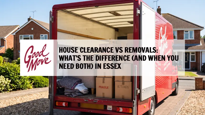 House Clearance vs Removals: What’s the Difference (And When You Need Both) in Essex